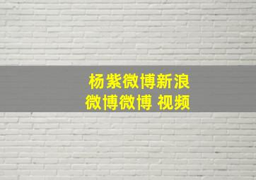 杨紫微博新浪微博微博 视频